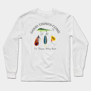 Good Things Come to Those Who Bait Long Sleeve T-Shirt